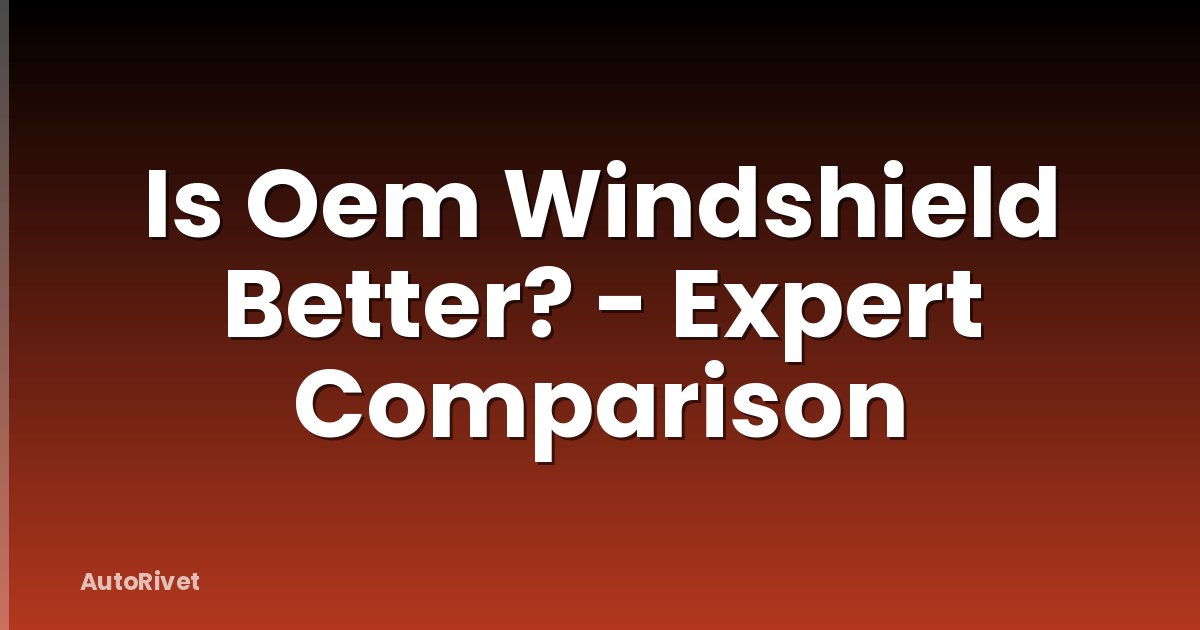 Is Oem Windshield Better? - Expert Comparison