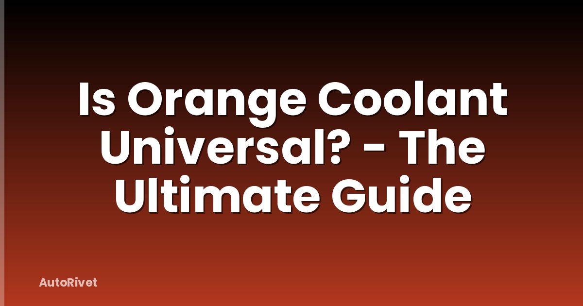 Is Orange Coolant Universal? - The Ultimate Guide