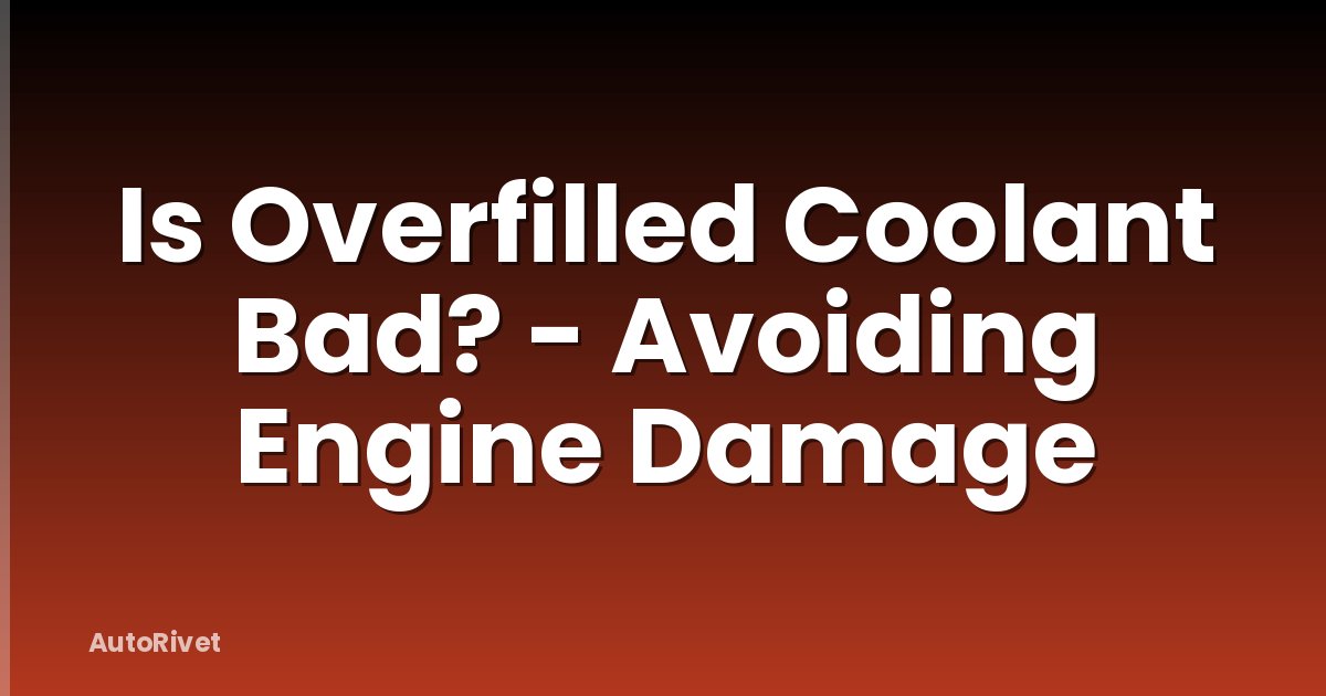 Is Overfilled Coolant Bad? - Avoiding Engine Damage
