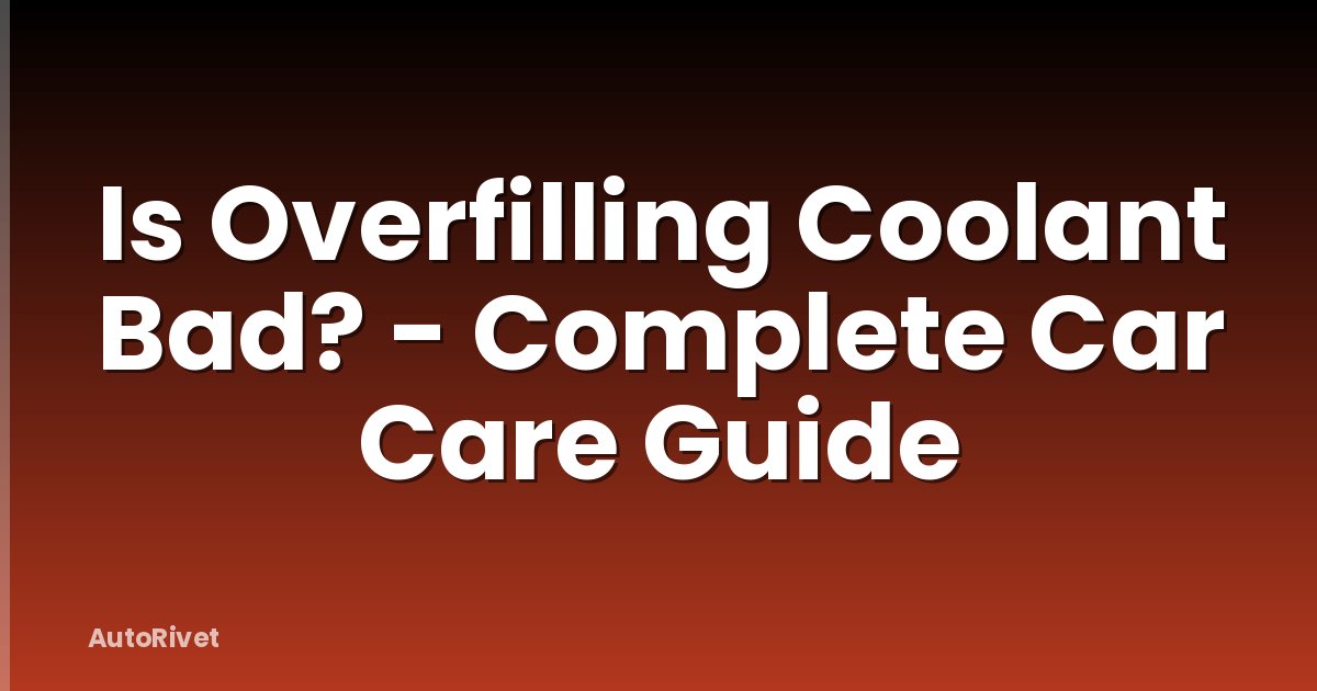 Is Overfilling Coolant Bad? - Complete Car Care Guide