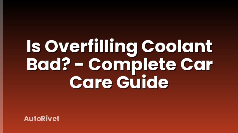 Is Overfilling Coolant Bad? - Complete Car Care Guide