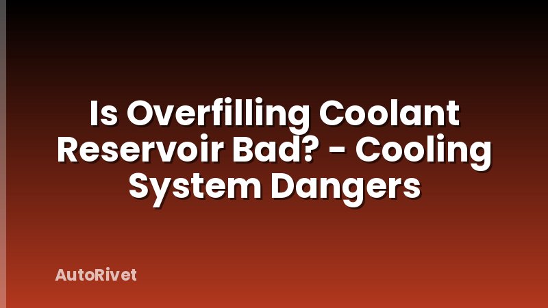 Is Overfilling Coolant Reservoir Bad? - Cooling System Dangers