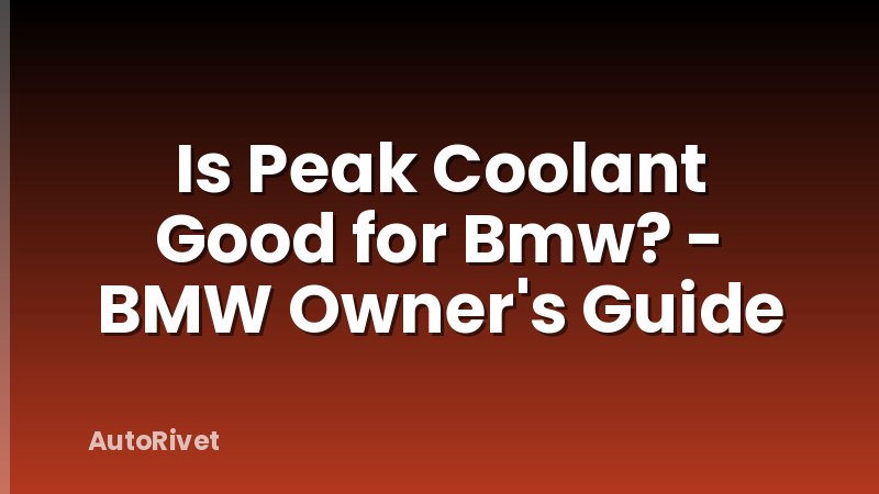 Is Peak Coolant Good for Bmw? - BMW Owner's Guide