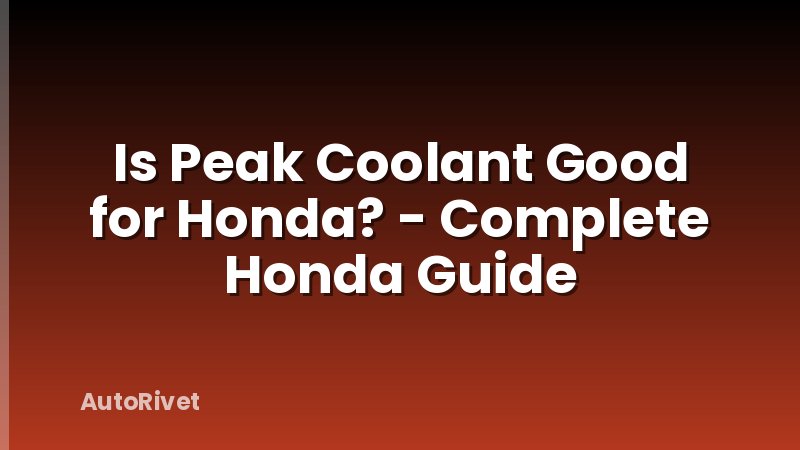 Is Peak Coolant Good for Honda? - Complete Honda Guide