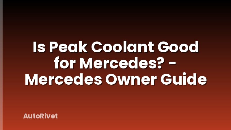 Is Peak Coolant Good for Mercedes? - Mercedes Owner Guide