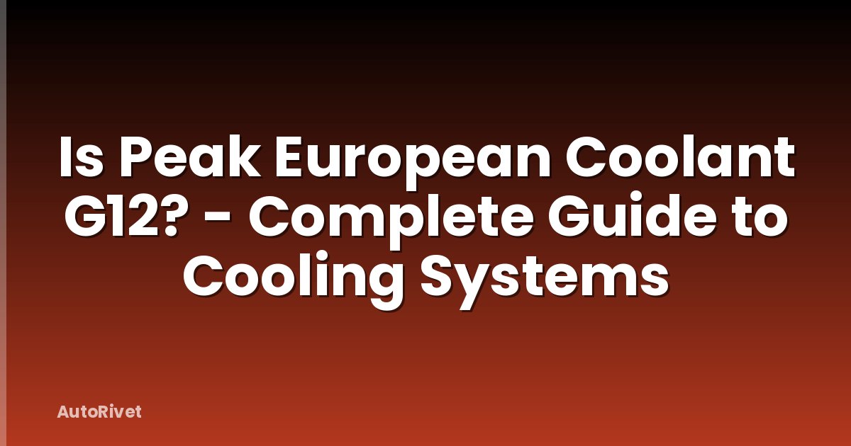 Is Peak European Coolant G12? - Complete Guide to Cooling Systems