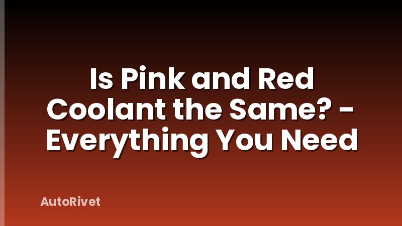 Is Pink and Red Coolant the Same? - Everything You Need