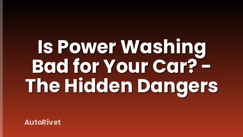 Is Power Washing Bad for Your Car? - The Hidden Dangers