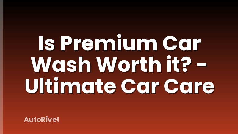 Is Premium Car Wash Worth it? - Ultimate Car Care