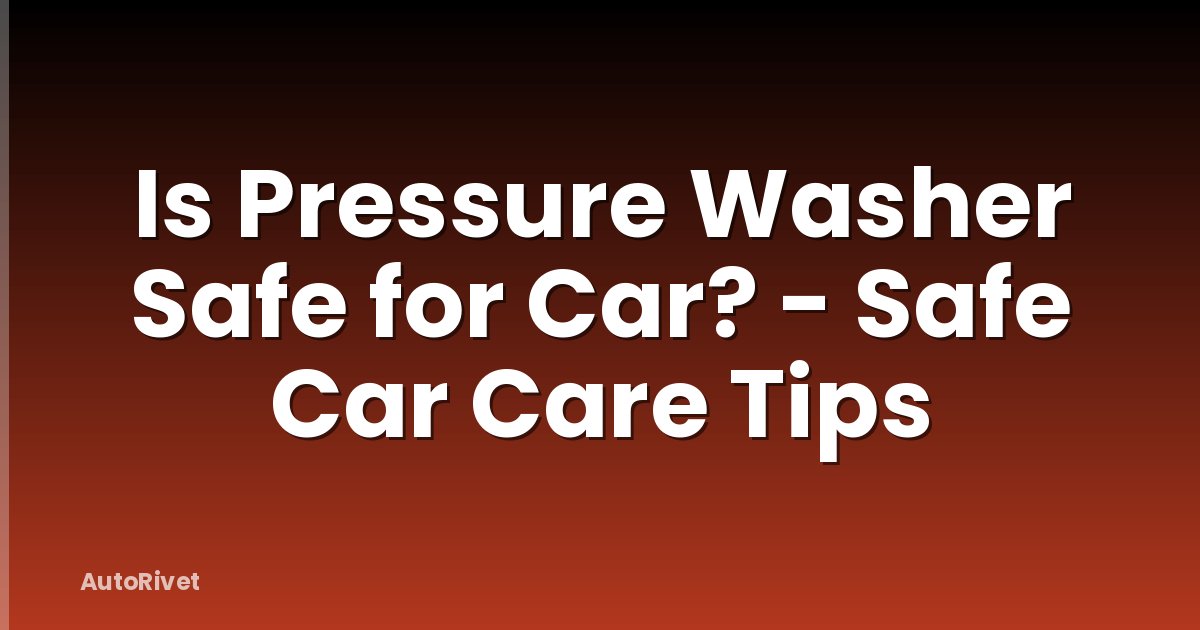 Is Pressure Washer Safe for Car? - Safe Car Care Tips