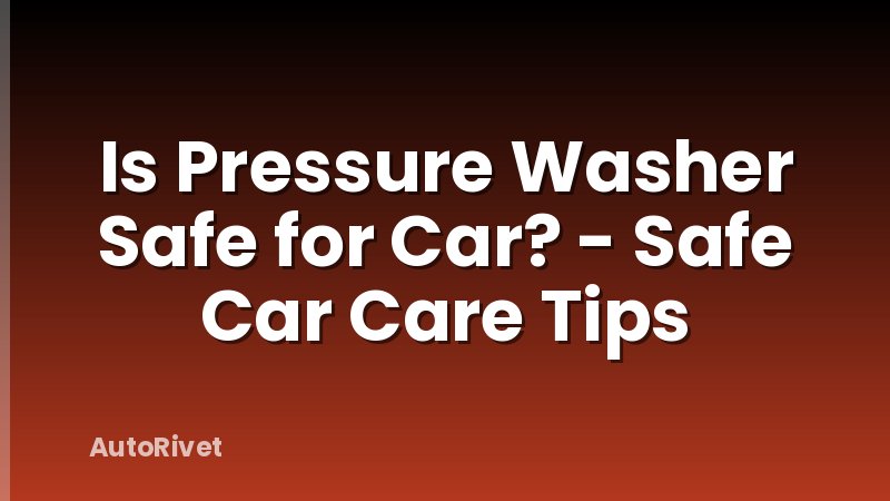 Is Pressure Washer Safe for Car? - Safe Car Care Tips