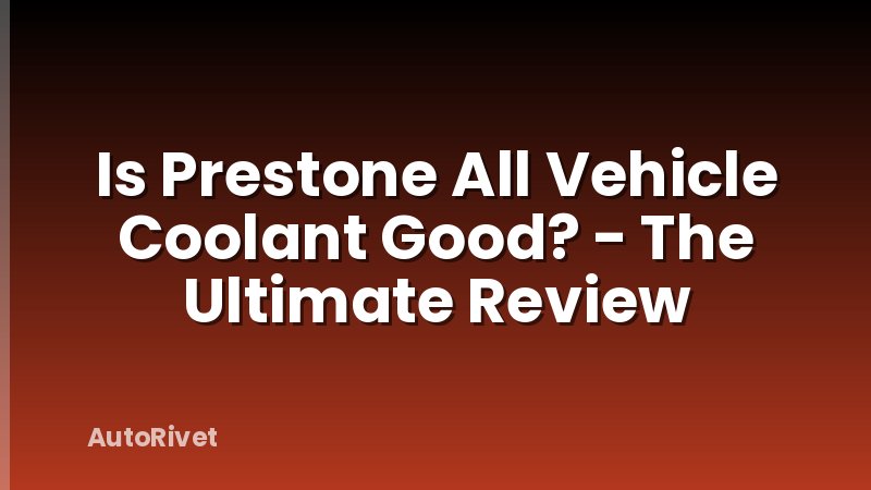 Is Prestone All Vehicle Coolant Good? - The Ultimate Review