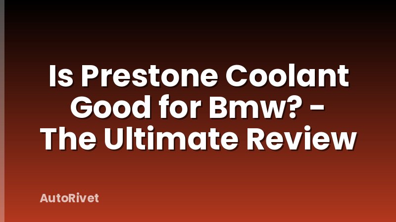 Is Prestone Coolant Good for Bmw? - The Ultimate Review