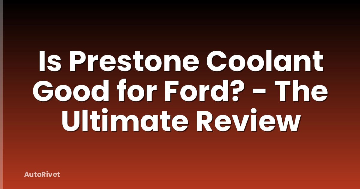 Is Prestone Coolant Good for Ford? - The Ultimate Review