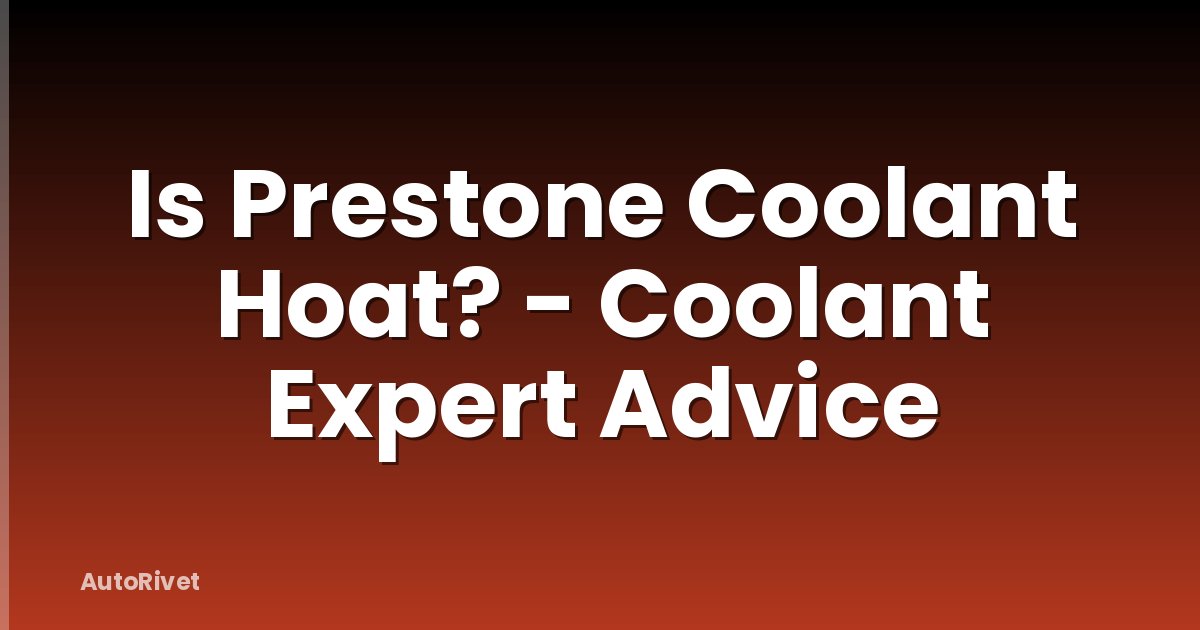 Is Prestone Coolant Hoat? - Coolant Expert Advice
