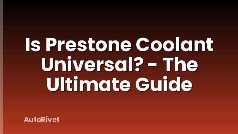 Is Prestone Coolant Universal? - The Ultimate Guide