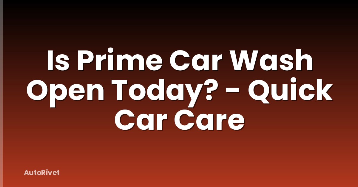 Is Prime Car Wash Open Today? - Quick Car Care