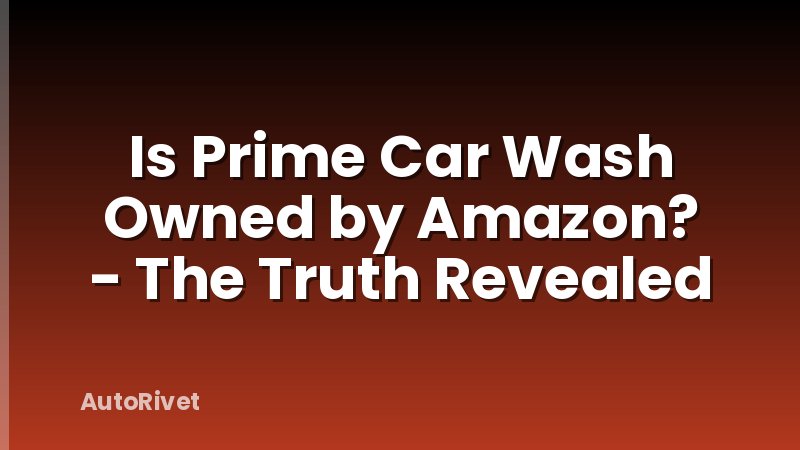 Is Prime Car Wash Owned by Amazon? - The Truth Revealed