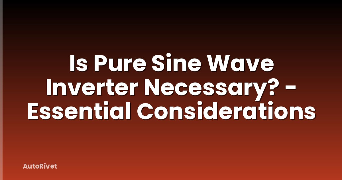 Is Pure Sine Wave Inverter Necessary? - Essential Considerations