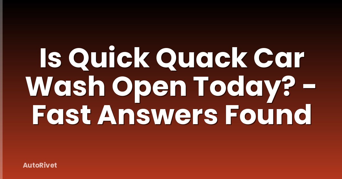 Is Quick Quack Car Wash Open Today? - Fast Answers Found
