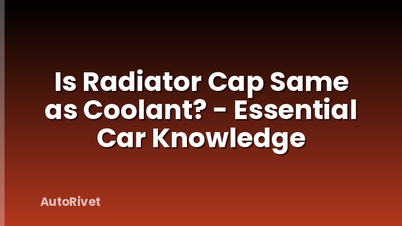 Is Radiator Cap Same as Coolant? - Essential Car Knowledge