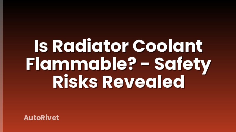 Is Radiator Coolant Flammable? - Safety Risks Revealed