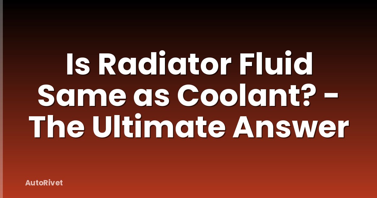 Is Radiator Fluid Same as Coolant? - The Ultimate Answer