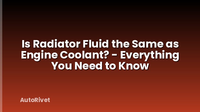 Is Radiator Fluid the Same as Engine Coolant? - Everything You Need to Know