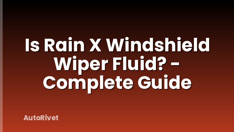 Is Rain X Windshield Wiper Fluid? - Complete Guide