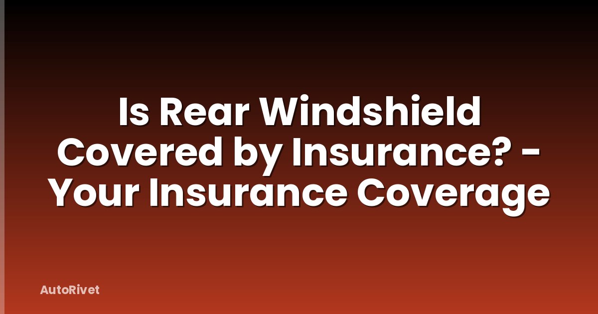 Is Rear Windshield Covered by Insurance? - Your Insurance Coverage