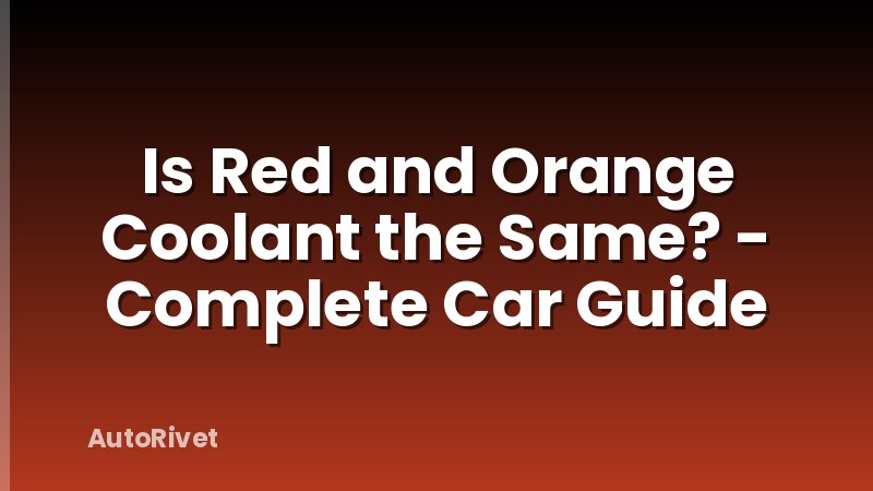 Is Red and Orange Coolant the Same? - Complete Car Guide