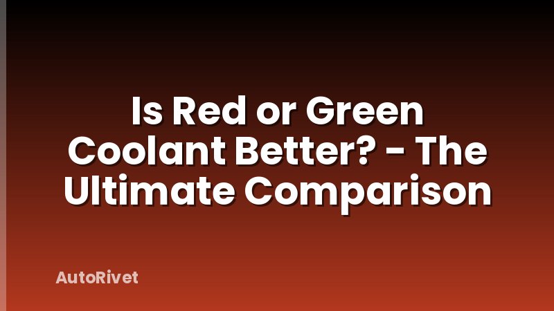 Is Red or Green Coolant Better? - The Ultimate Comparison