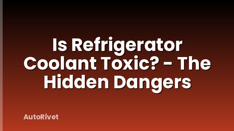 Is Refrigerator Coolant Toxic? - The Hidden Dangers