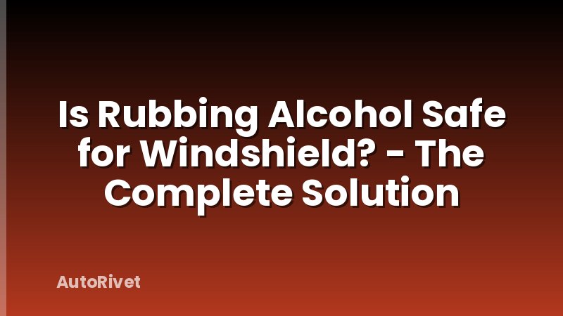 Is Rubbing Alcohol Safe for Windshield? - The Complete Solution
