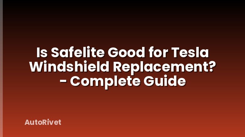 Is Safelite Good for Tesla Windshield Replacement? - Complete Guide