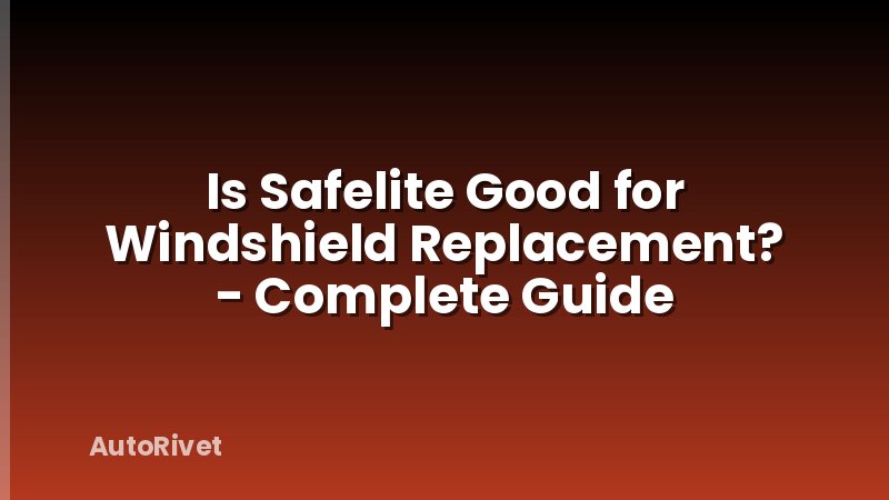 Is Safelite Good for Windshield Replacement? - Complete Guide