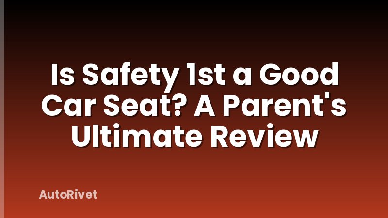 Is Safety 1st a Good Car Seat? A Parent's Ultimate Review