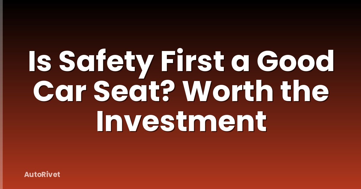 Is Safety First a Good Car Seat? Worth the Investment