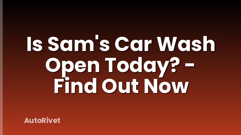 Is Sam's Car Wash Open Today? - Find Out Now