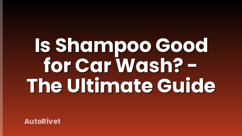 Is Shampoo Good for Car Wash? - The Ultimate Guide