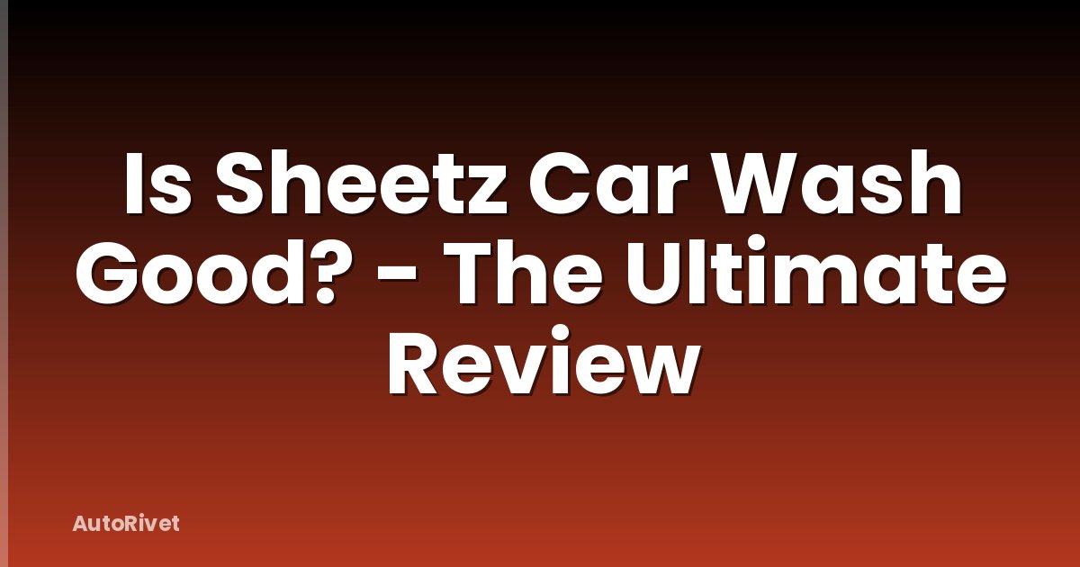 Is Sheetz Car Wash Good? - The Ultimate Review