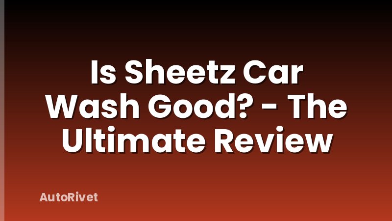 Is Sheetz Car Wash Good? - The Ultimate Review