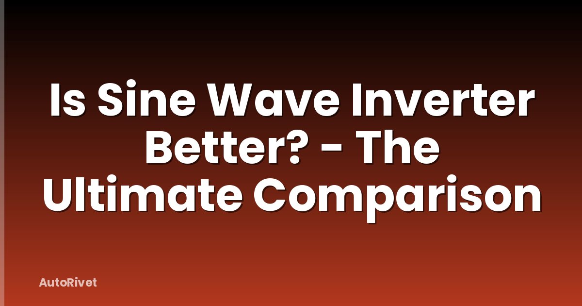 Is Sine Wave Inverter Better? - The Ultimate Comparison