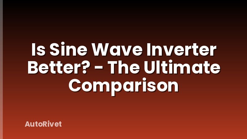 Is Sine Wave Inverter Better? - The Ultimate Comparison