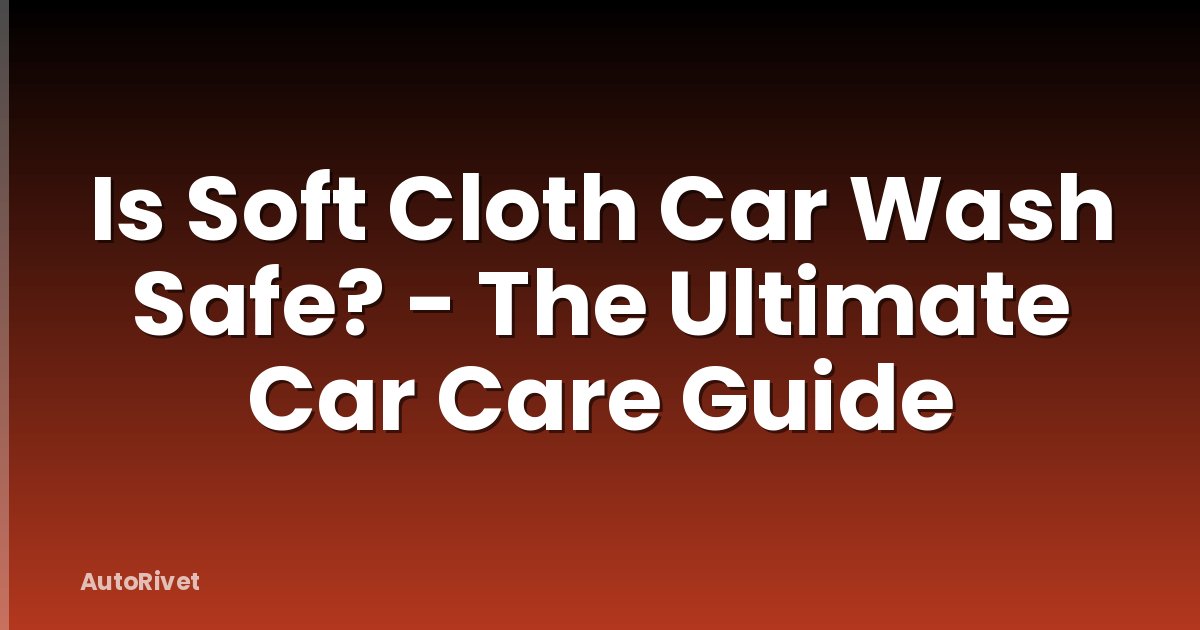 Is Soft Cloth Car Wash Safe? - The Ultimate Car Care Guide