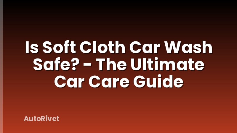 Is Soft Cloth Car Wash Safe? - The Ultimate Car Care Guide