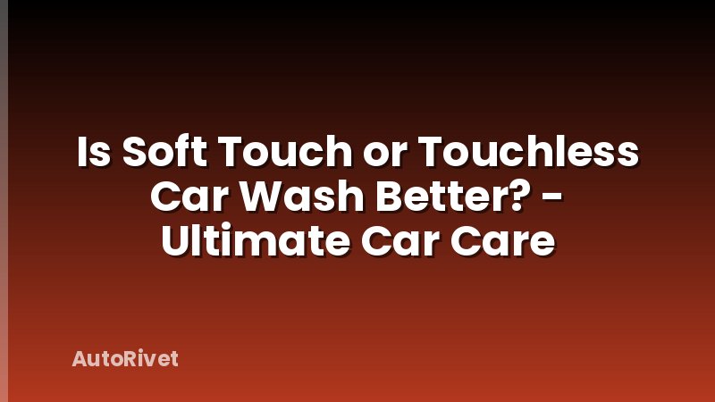 Is Soft Touch or Touchless Car Wash Better? - Ultimate Car Care