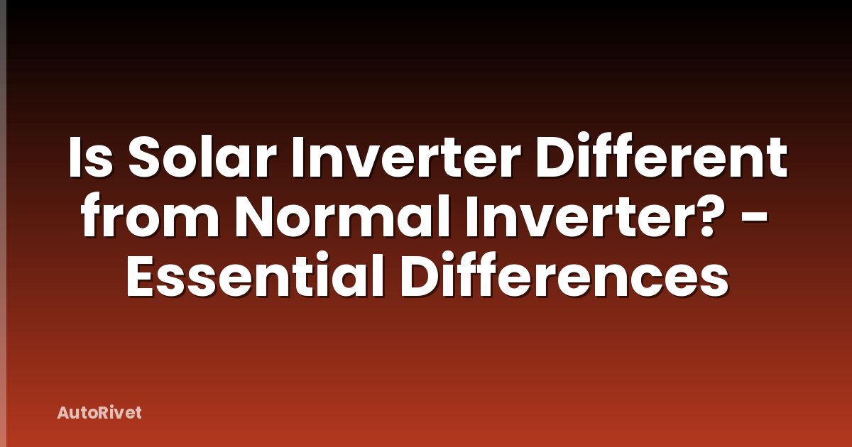 Is Solar Inverter Different from Normal Inverter? - Essential Differences