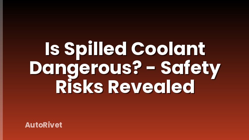 Is Spilled Coolant Dangerous? - Safety Risks Revealed