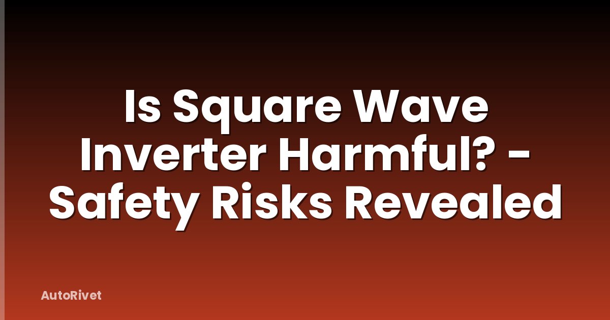 Is Square Wave Inverter Harmful? - Safety Risks Revealed